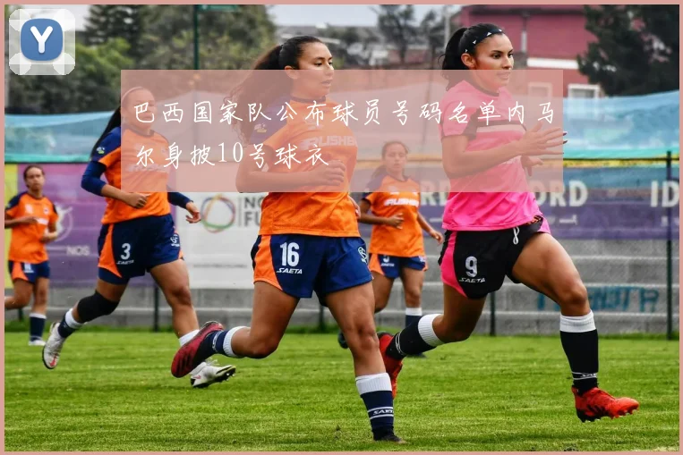 巴西国家队公布球员号码名单内马尔身披10号球衣