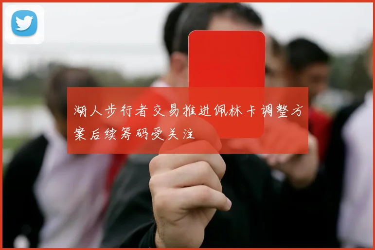 湖人步行者交易推进佩林卡调整方案后续筹码受关注