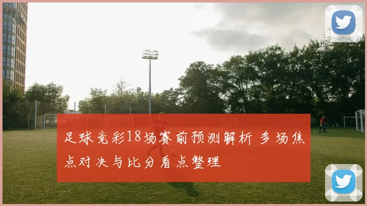 足球竞彩18场赛前预测解析 多场焦点对决与比分看点整理