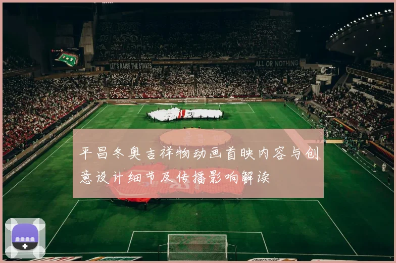 平昌冬奥吉祥物动画首映内容与创意设计细节及传播影响解读