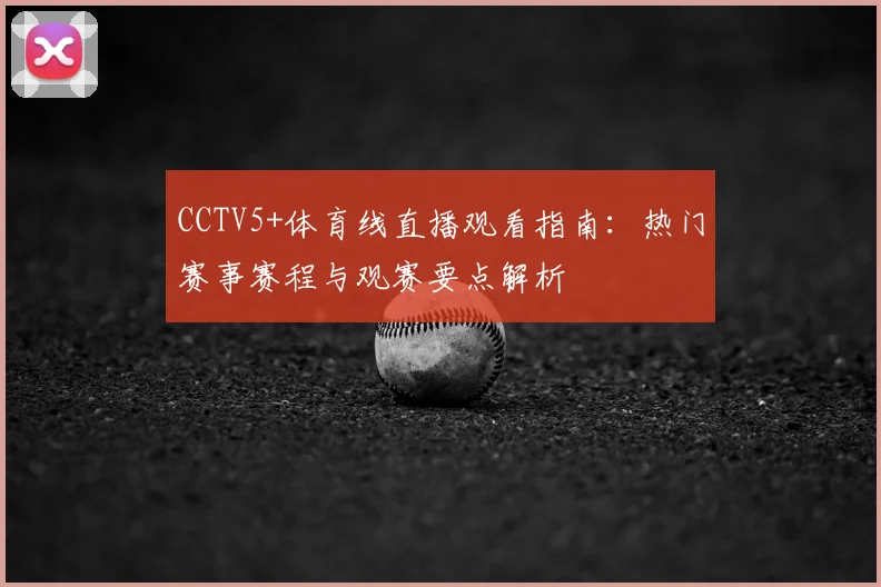 CCTV5+体育线直播观看指南：热门赛事赛程与观赛要点解析
