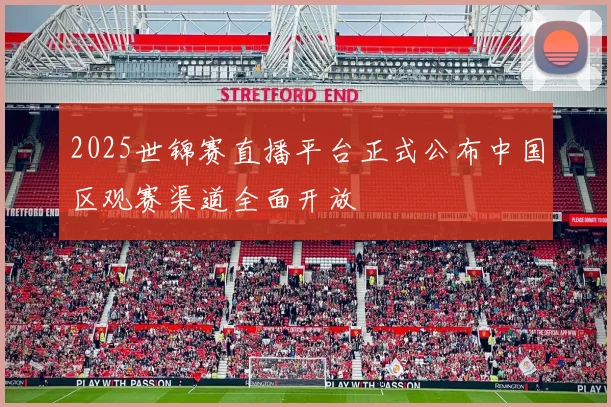 2025世锦赛直播平台正式公布中国区观赛渠道全面开放