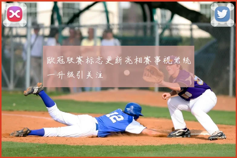 欧冠联赛标志更新亮相赛事视觉统一升级引关注