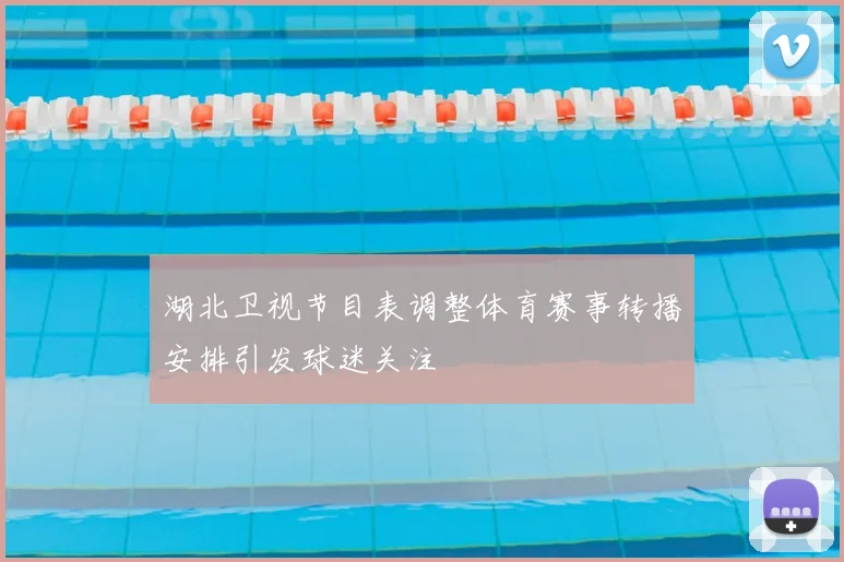 湖北卫视节目表调整体育赛事转播安排引发球迷关注