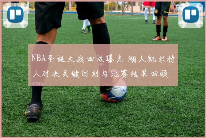 NBA圣诞大战回放曝光 湖人凯尔特人对决关键时刻与比赛结果回顾