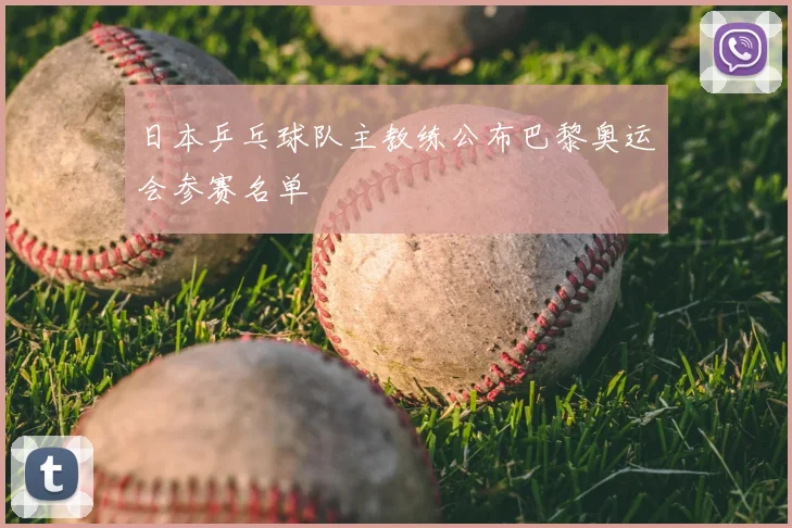 日本乒乓球队主教练公布巴黎奥运会参赛名单