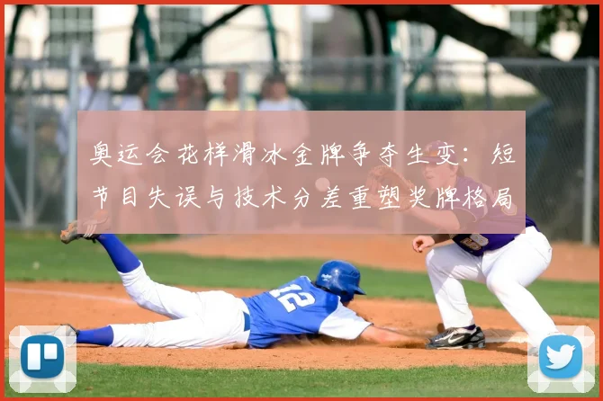 奥运会花样滑冰金牌争夺生变：短节目失误与技术分差重塑奖牌格局