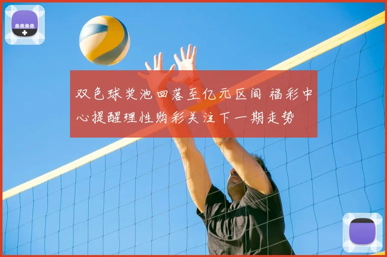 双色球奖池回落至亿元区间 福彩中心提醒理性购彩关注下一期走势