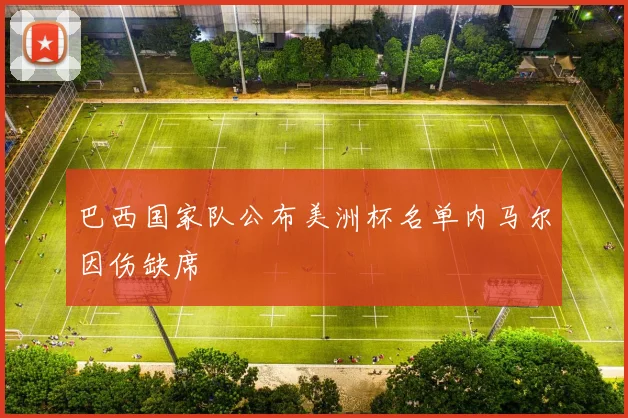 巴西国家队公布美洲杯名单内马尔因伤缺席