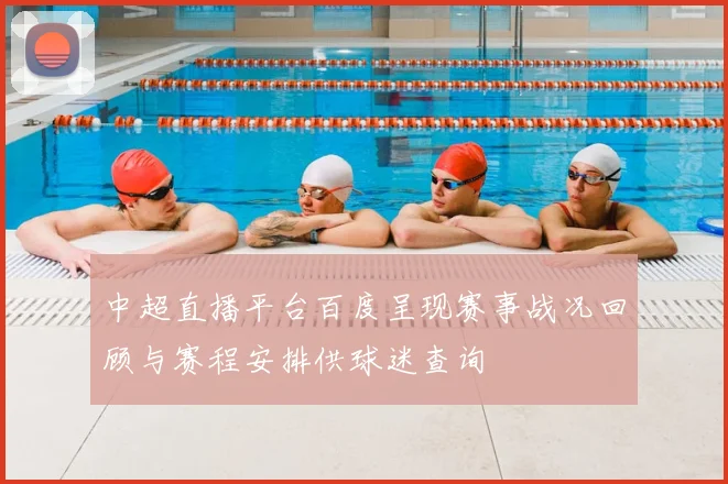 中超直播平台百度呈现赛事战况回顾与赛程安排供球迷查询