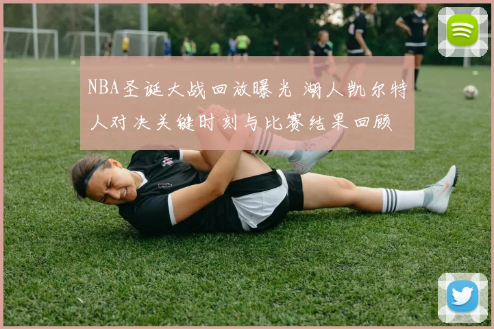 NBA圣诞大战回放曝光 湖人凯尔特人对决关键时刻与比赛结果回顾