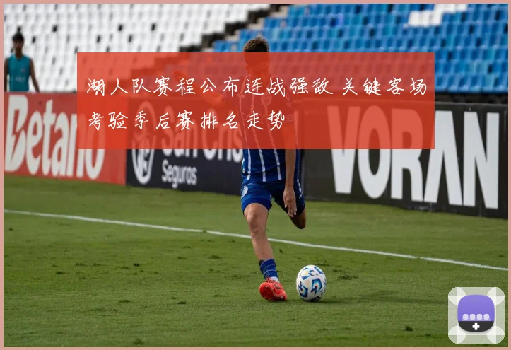 湖人队赛程公布连战强敌 关键客场考验季后赛排名走势