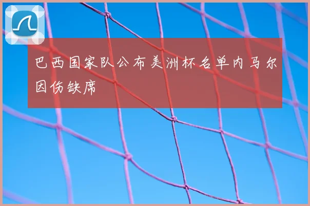 巴西国家队公布美洲杯名单内马尔因伤缺席