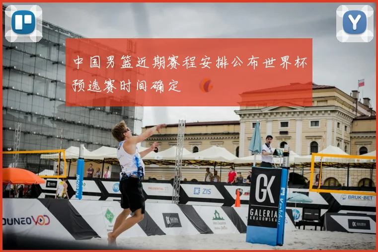 中国男篮近期赛程安排公布世界杯预选赛时间确定