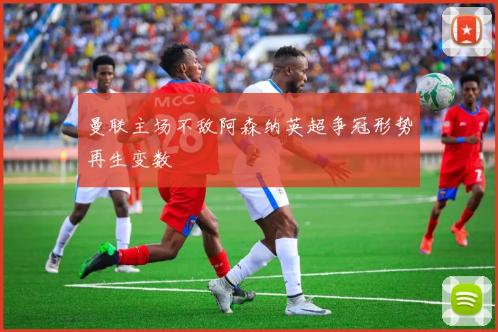 曼联主场不敌阿森纳英超争冠形势再生变数