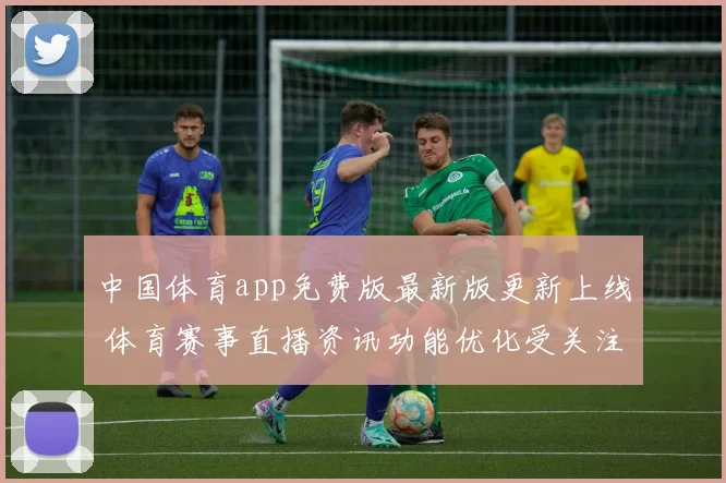 中国体育app免费版最新版更新上线 体育赛事直播资讯功能优化受关注