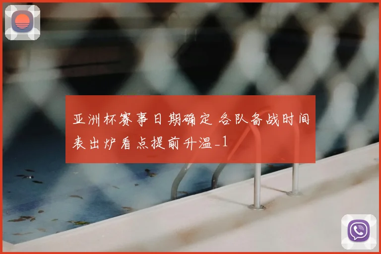 亚洲杯赛事日期确定 各队备战时间表出炉看点提前升温_1