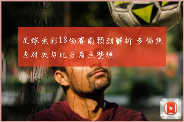 足球竞彩18场赛前预测解析 多场焦点对决与比分看点整理