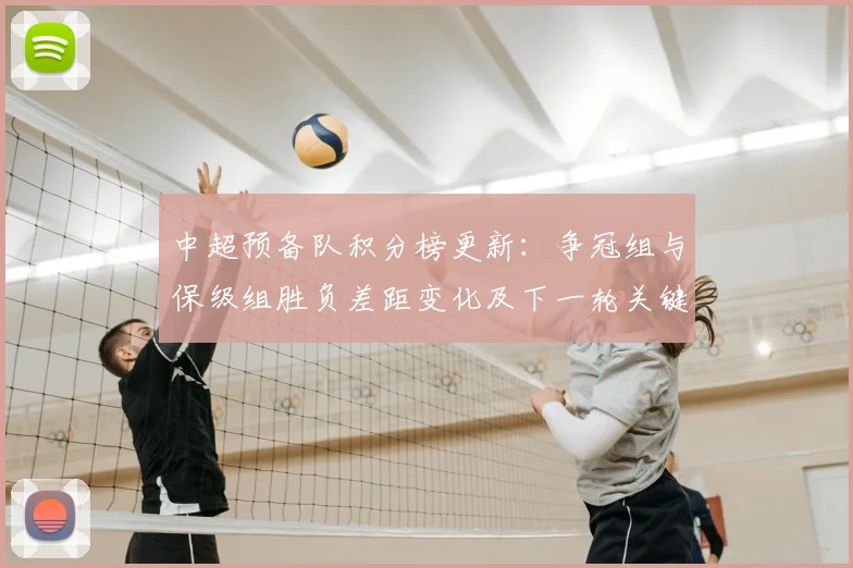 中超预备队积分榜更新：争冠组与保级组胜负差距变化及下一轮关键对阵看点