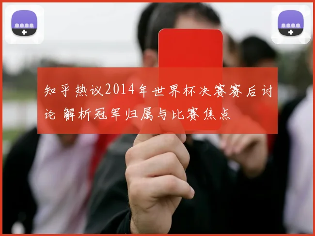 知乎热议2014年世界杯决赛赛后讨论 解析冠军归属与比赛焦点