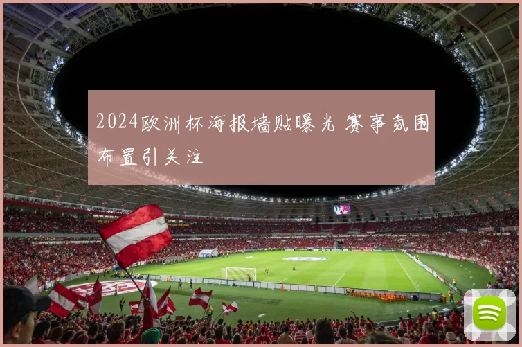 2024欧洲杯海报墙贴曝光 赛事氛围布置引关注