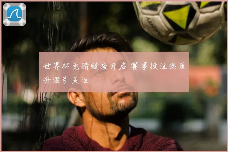 世界杯竞猜链接开启 赛事投注热度升温引关注
